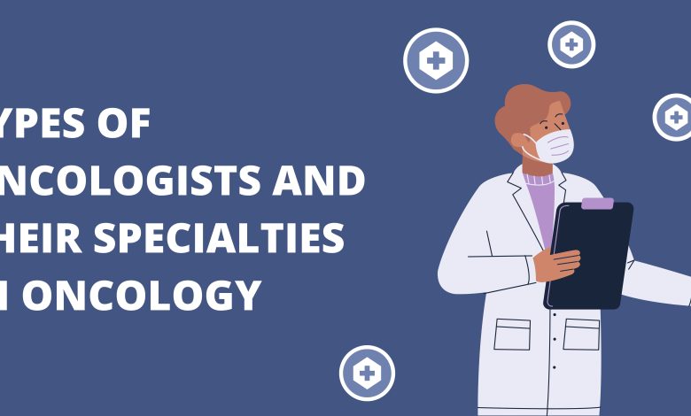 Types of Oncologists and Their Specialties in Oncology